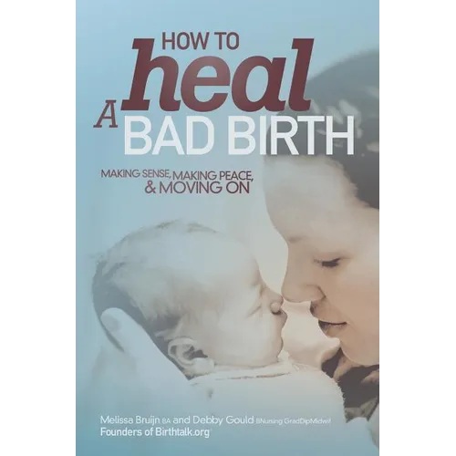 How to Heal a Bad Birth: Making sense, making peace and moving on