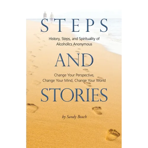 Steps and Stories: History, Steps, and Spirituality of Alcoholics Anonymous - Change Your Perspective, Change Your Mind, Change Your Worl