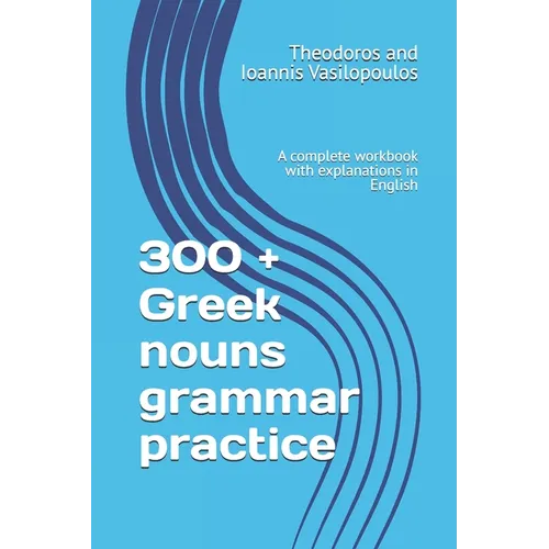 300 + Greek nouns grammar practice: A complete workbook with explanations in English