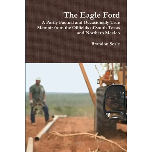The Eagle Ford: A Partly Factual and Occasionally True Memoir from the Oilfields of South Texas and Northern Mexico