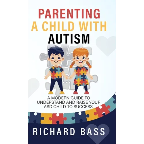 Parenting a Child with Autism: A Modern Guide to Understand and Raise your ASD Child to Success