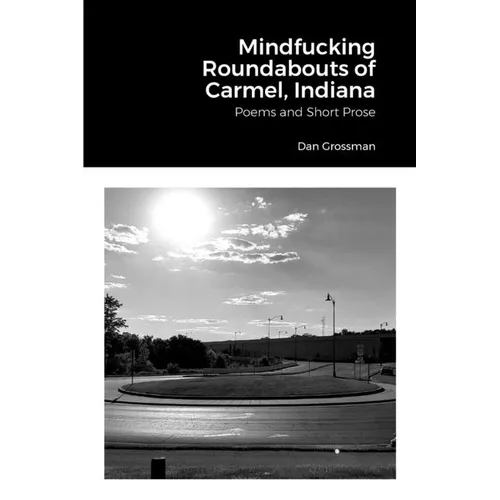 Mindfucking Roundabouts of Carmel, Indiana: Poems and Short Prose