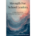 Strength For School Leaders: A Daily Devotional To Steady Your Heart In The Work
