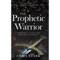 The Prophetic Warrior: Operating in Your True Prophetic Authority