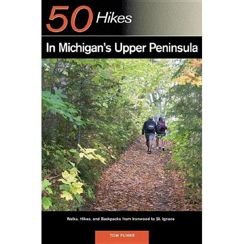 Explorer's Guide 50 Hikes in Michigan's Upper Peninsula: Walks, Hikes & Backpacks from Ironwood to St. Ignace