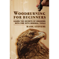 Woodburning for Beginners: Learn the Secrets of Drawing With Fire With Minimal Tools: Woodburning for Beginners: Learn the Secrets of Drawing With Fir