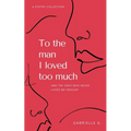 To the man I loved too much: and the ones who didn't love me enough