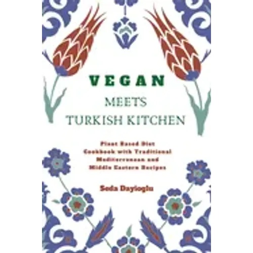 Vegan Meets Turkish Kitchen: Plant Based Diet Cookbook with Traditional Mediterranean and Middle Eastern Recipes