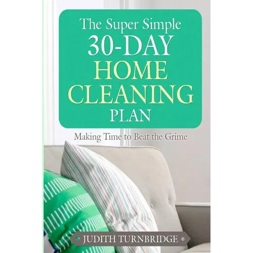 The Super Simple 30-Day Home Cleaning Plan: Making Time to Beat the Grime