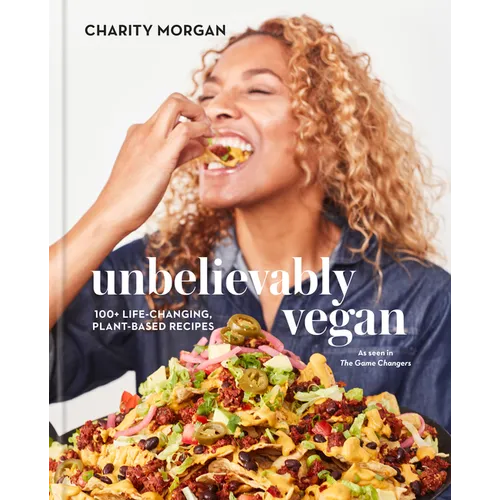 Unbelievably Vegan: 100+ Life-Changing, Plant-Based Recipes: A Cookbook