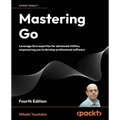 Mastering Go - Fourth Edition: Leverage Go's expertise for advanced utilities, empowering you to develop professional software