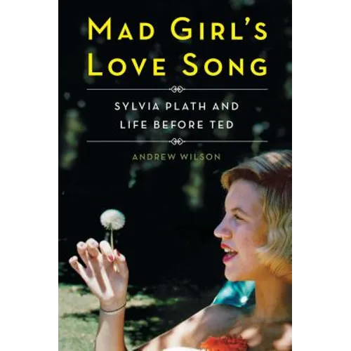 Mad Girl's Love Song: Sylvia Plath and Life Before Ted
