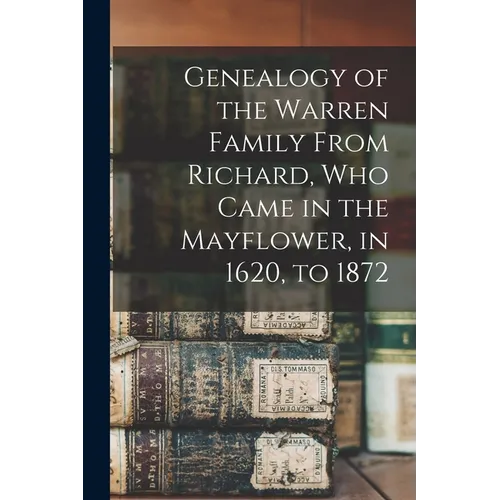 Genealogy of the Warren Family From Richard, Who Came in the Mayflower, in 1620, to 1872
