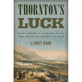 Thornton's Luck: How America Almost Lost the Mexican-American War