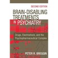 Brain-Disabling Treatments in Psychiatry: Drugs, Electroshock, and the Psychopharmaceutical Complex