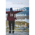 THIS is gonna sound weird: An Awakening Memoir of a Woman's Close Encounter Experiences.