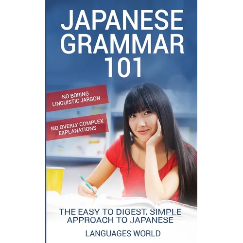 Japanese Grammar 101: No Boring Linguistic Jargon. No Overly Complex Explanations. The Easy to Digest, Simple Approach to Japanese.
