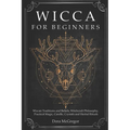Wicca for Beginners: Wiccan Traditions and Beliefs, Witchcraft Philosophy, Practical Magic, Candle, Crystals and Herbal Rituals