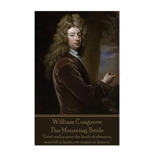 William Congreve - The Mourning Bride: "Grief walks upon the heels of pleasure; married in haste, we repent at leisure."