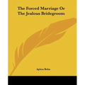 The Forced Marriage Or The Jealous Bridegroom