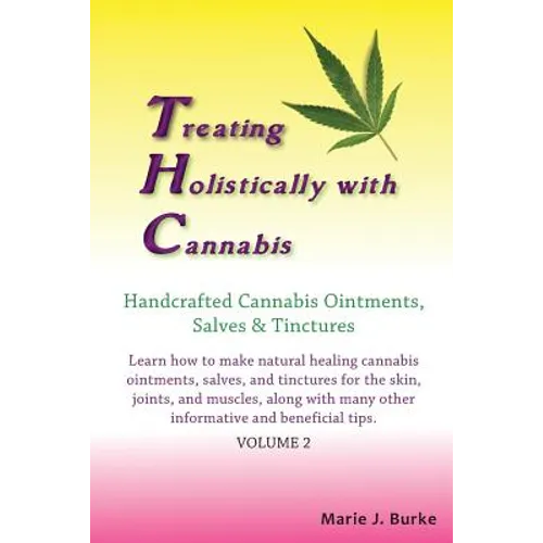 Treating Holistically with Cannabis: Handcrafted Cannabis Ointments, Salves, and Tinctures: Handcrafted Cannabis Ointments, Salves, and Tinctures