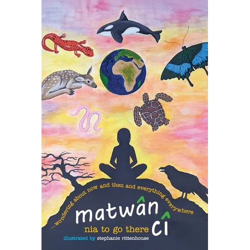 matwân cî ...wondering about now and then and everything everywhere: poems