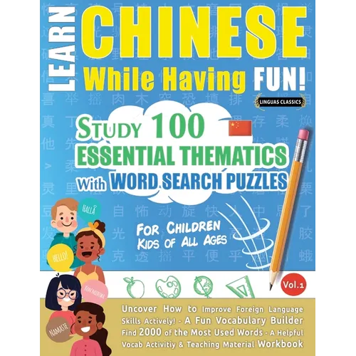 Learn Chinese While Having Fun! - For Children: KIDS OF ALL AGES - STUDY 100 ESSENTIAL THEMATICS WITH WORD SEARCH PUZZLES - VOL.1 - Uncover How to Imp