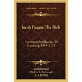 Jacob Fugger The Rich: Merchant And Banker Of Augsburg, 1459-1525