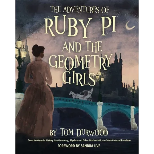 The Adventures of Ruby Pi and the Geometry Girls: Teen Heroines in History Use Geometry, Algebra, and Other Mathematics to Solve Colossal Problems