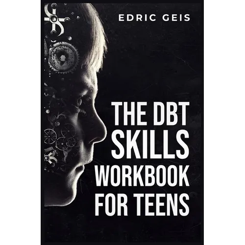 The Dbt Skills Workbook for Teens: Practical DBT Exercises for Mindfulness, Emotion Regulation, and Distress Tolerance (2023 Guide for Beginners)