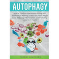 Autophagy: How to Combine Intermittent Fasting and Nobel-Prize Winning Science for Rapid Weight Loss, Reducing Inflammation, and Promoting Long-Term H