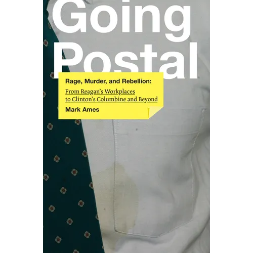 Going Postal: Rage, Murder, and Rebellion: From Reagana's Workplaces to Clintona's Columbine and Beyond