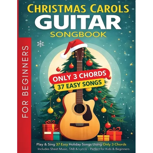 Christmas Carols Guitar Songbook for Beginners: Play and Sing 37 Easy Holiday Songs with Only 3 Chords Includes Sheet Music, TAB & Lyrics Super Simple