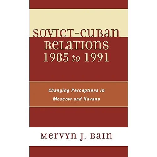 Soviet-Cuban Relations 1985 to 1991: Changing Perceptions in Moscow and Havana