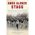 Amos Alonzo Stagg: College Football's Man in Motion