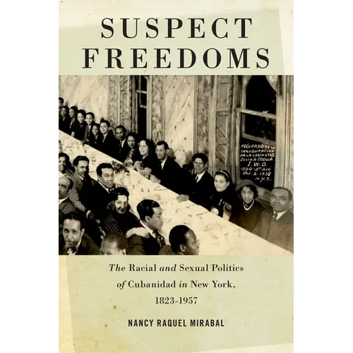 Suspect Freedoms: The Racial and Sexual Politics of Cubanidad in New York, 1823-1957