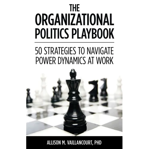 The Organizational Politics Playbook: 50 Strategies to Navigate Power Dynamics at Work
