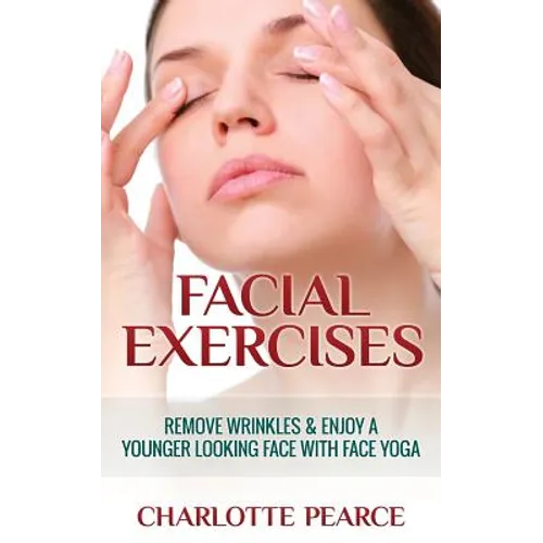 Facial Exercises: Remove Wrinkles & Enjoy A Younger Looking Face with Face Yoga