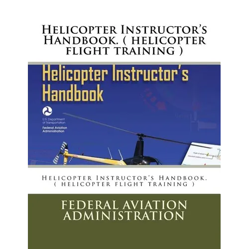 Helicopter Instructor's Handbook. ( helicopter flight training )