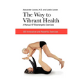 The Way to Vibrant Health: A Manual of Bioenergetic Exercises: 100 Innovative and Powerful Exercises