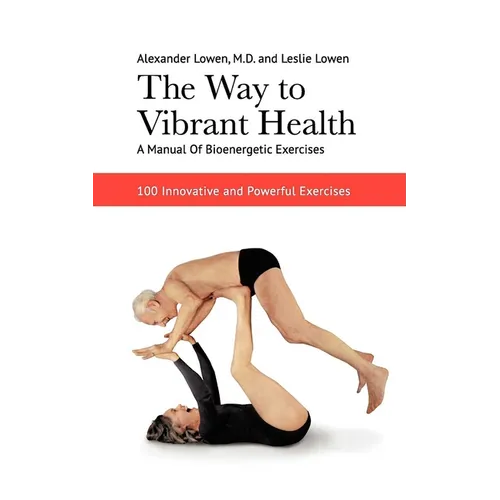 The Way to Vibrant Health: A Manual of Bioenergetic Exercises: 100 Innovative and Powerful Exercises