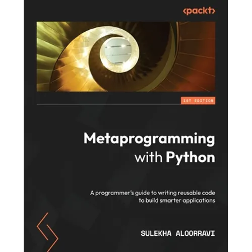 Metaprogramming with Python: A programmer's guide to writing reusable code to build smarter applications