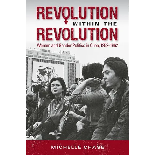 Revolution Within the Revolution: Women and Gender Politics in Cuba, 1952-1962