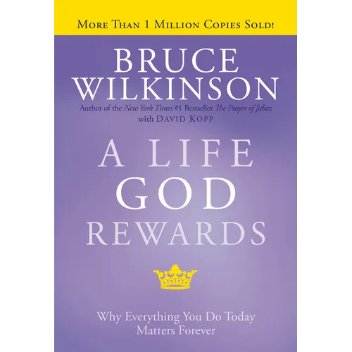 A Life God Rewards: Why Everything You Do Today Matters Forever