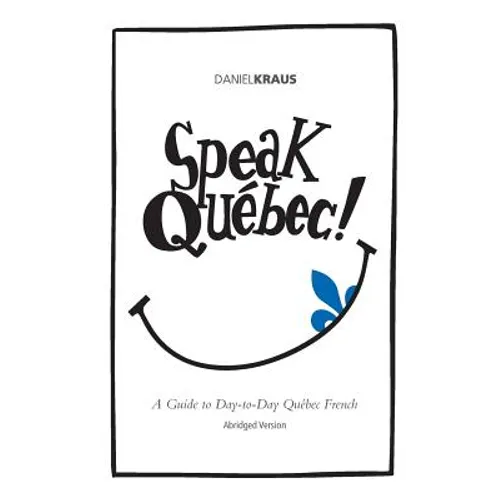 Speak Québec! (Abridged Version): A Guide to Day-to-Day Québec French