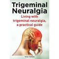Trigeminal Neuralgia. Living with trigeminal neuralgia. A practical guide