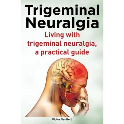 Trigeminal Neuralgia. Living with trigeminal neuralgia. A practical guide