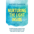 Nurturing the Light Inside: Overcoming Addiction and Codependency on the Path to Self-Love