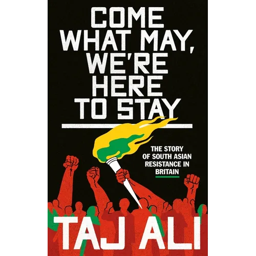Come What May, We're Here to Stay: The Story of South Asian Resistance in Britain