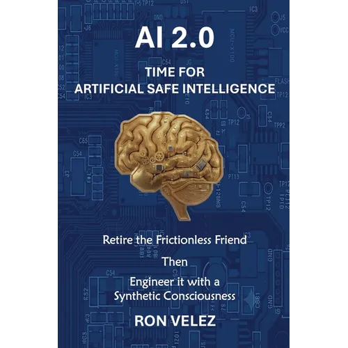 Ai 2.0 Time for Artificial Safe Intelligence: Retire the Frictionless Friend Then Engineer It with a Synthetic Consciousness